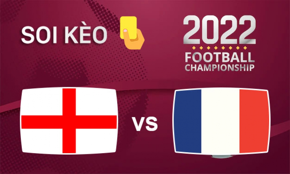 Nhận định, soi kèo thẻ vàng Anh vs Pháp, 02h00 ngày 11/12/2022 - Vòng tứ kết WC 2022.